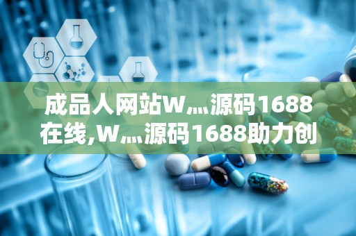 成品人网站W灬源码1688在线,W灬源码1688助力创业梦想成真