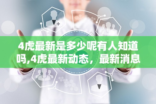 4虎最新是多少呢有人知道吗,4虎最新动态，最新消息一览无余！”