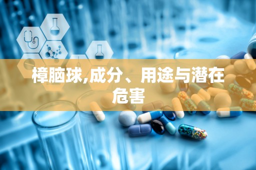 樟脑球,成分、用途与潜在危害