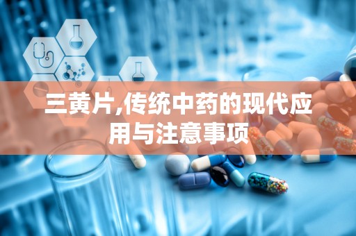 三黄片,传统中药的现代应用与注意事项
