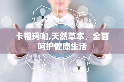 卡祖玛咖,天然草本，全面呵护健康生活