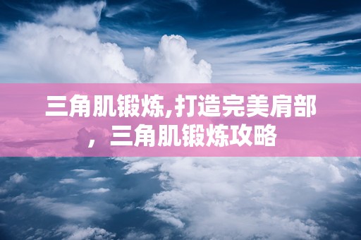 三角肌锻炼,打造完美肩部，三角肌锻炼攻略