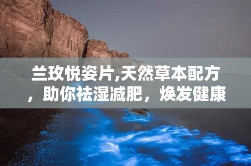 兰玫悦姿片,天然草本配方，助你祛湿减肥，焕发健康光彩