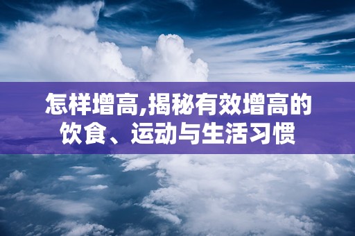 怎样增高,揭秘有效增高的饮食、运动与生活习惯