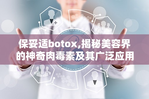 保妥适botox,揭秘美容界的神奇肉毒素及其广泛应用
