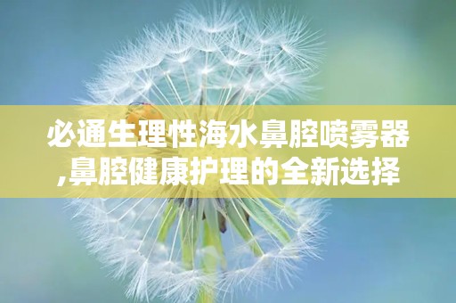 必通生理性海水鼻腔喷雾器,鼻腔健康护理的全新选择
