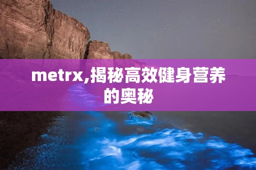 metrx,揭秘高效健身营养的奥秘