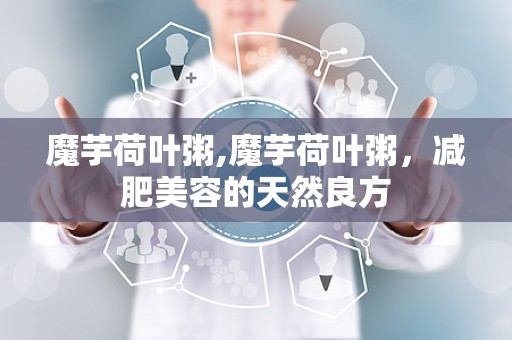 魔芋荷叶粥,魔芋荷叶粥，减肥美容的天然良方