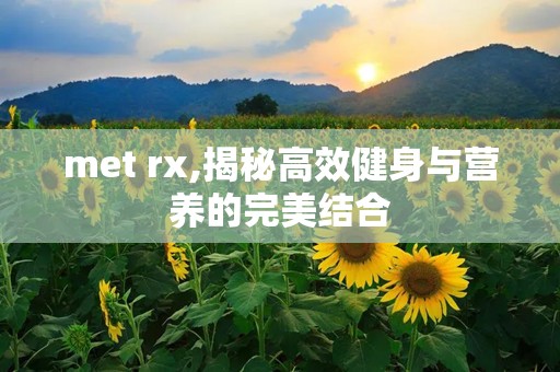 met rx,揭秘高效健身与营养的完美结合
