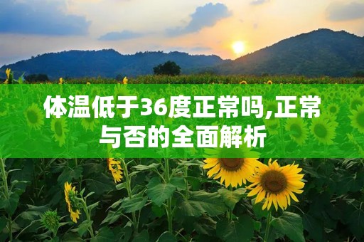 体温低于36度正常吗,正常与否的全面解析