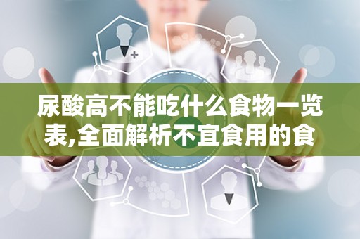 尿酸高不能吃什么食物一览表,全面解析不宜食用的食物清单