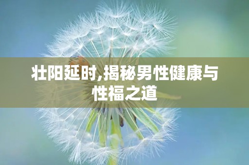 壮阳延时,揭秘男性健康与性福之道