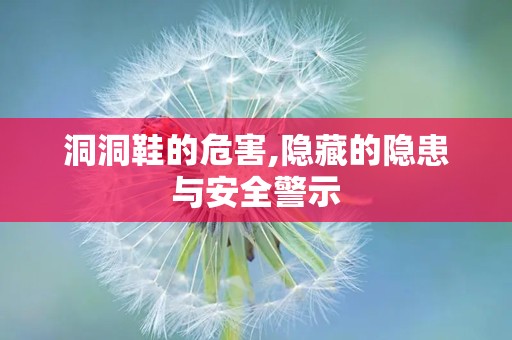 洞洞鞋的危害,隐藏的隐患与安全警示