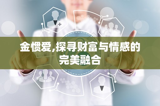 金惯爱,探寻财富与情感的完美融合