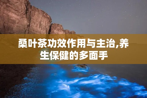 桑叶茶功效作用与主治,养生保健的多面手