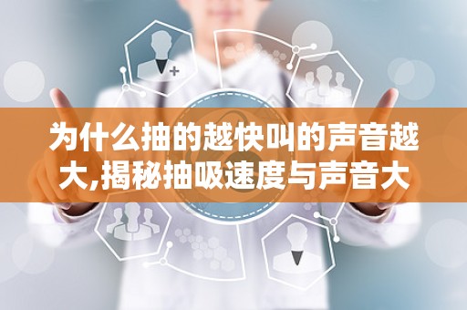 为什么抽的越快叫的声音越大,揭秘抽吸速度与声音大小的奥秘