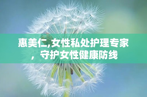 惠美仁,女性私处护理专家，守护女性健康防线