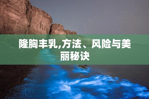 隆胸丰乳,方法、风险与美丽秘诀