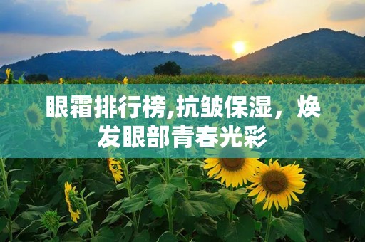 眼霜排行榜,抗皱保湿，焕发眼部青春光彩