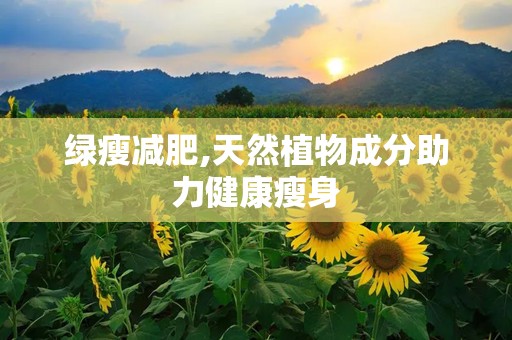 绿瘦减肥,天然植物成分助力健康瘦身