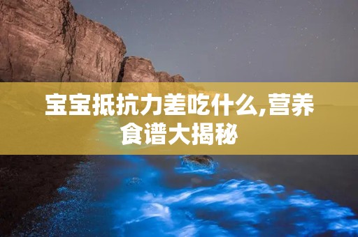 宝宝抵抗力差吃什么,营养食谱大揭秘