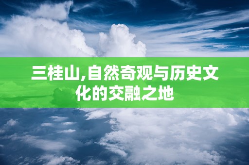 三桂山,自然奇观与历史文化的交融之地