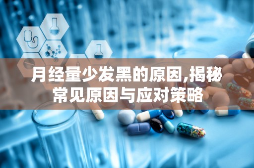 月经量少发黑的原因,揭秘常见原因与应对策略
