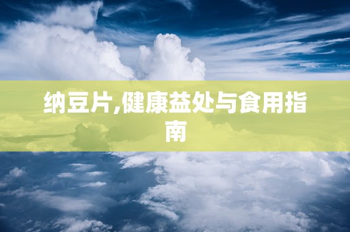 纳豆片,健康益处与食用指南