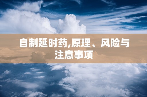 自制延时药,原理、风险与注意事项