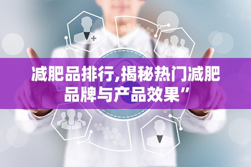 减肥品排行,揭秘热门减肥品牌与产品效果”