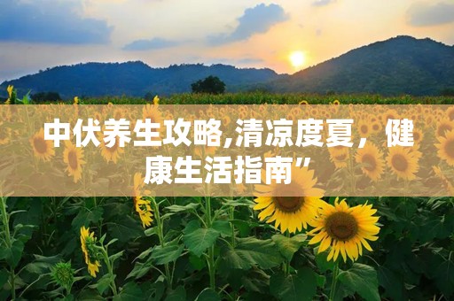 中伏养生攻略,清凉度夏，健康生活指南”