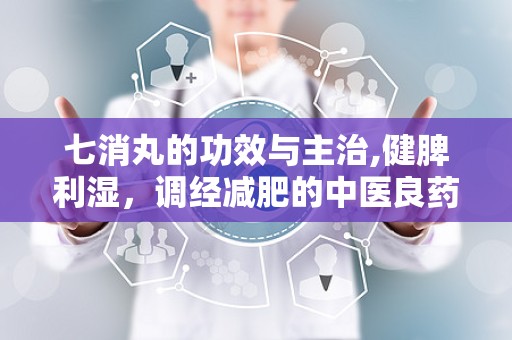 七消丸的功效与主治,健脾利湿，调经减肥的中医良药