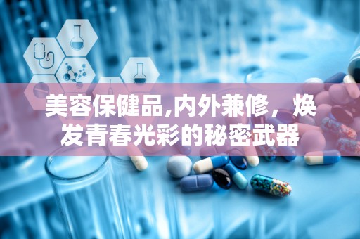 美容保健品,内外兼修，焕发青春光彩的秘密武器