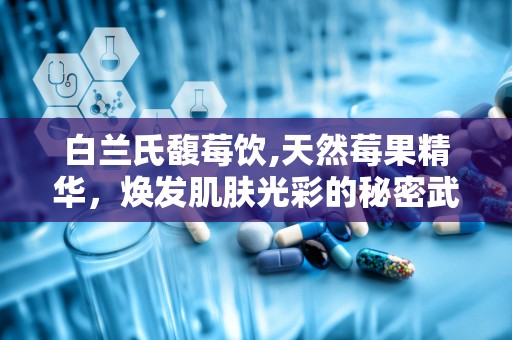白兰氏馥莓饮,天然莓果精华，焕发肌肤光彩的秘密武器”