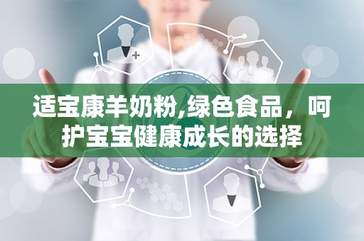 适宝康羊奶粉,绿色食品，呵护宝宝健康成长的选择