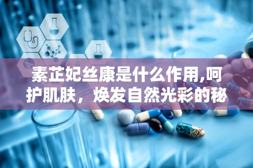 素芷妃丝康是什么作用,呵护肌肤，焕发自然光彩的秘密武器”