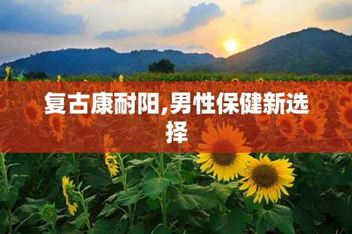 复古康耐阳,男性保健新选择