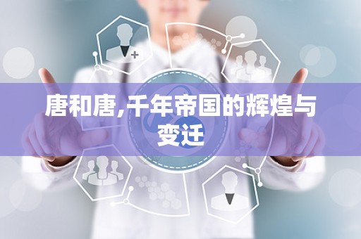 唐和唐,千年帝国的辉煌与变迁