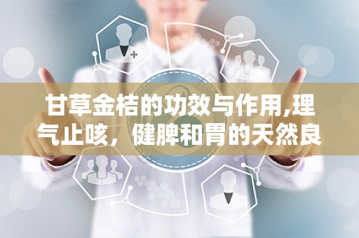 甘草金桔的功效与作用,理气止咳，健脾和胃的天然良药