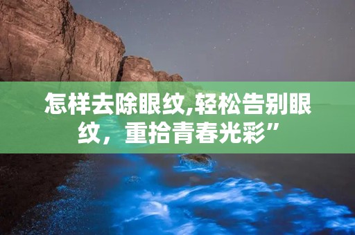 怎样去除眼纹,轻松告别眼纹，重拾青春光彩”