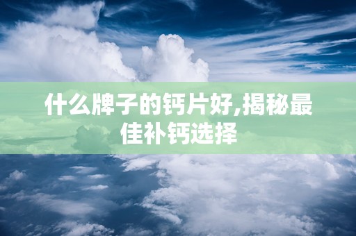 什么牌子的钙片好,揭秘最佳补钙选择