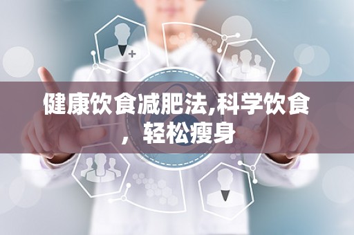 健康饮食减肥法,科学饮食，轻松瘦身