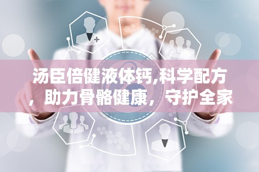 汤臣倍健液体钙,科学配方，助力骨骼健康，守护全家营养需求