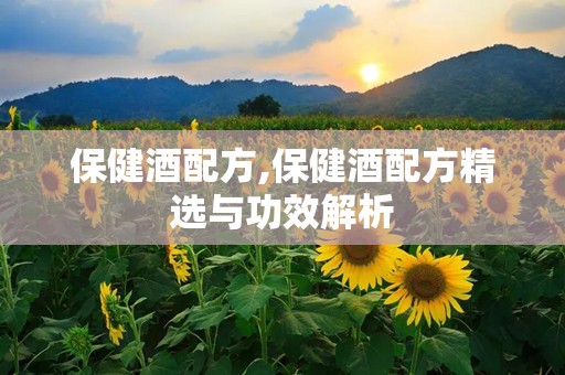 保健酒配方,保健酒配方精选与功效解析
