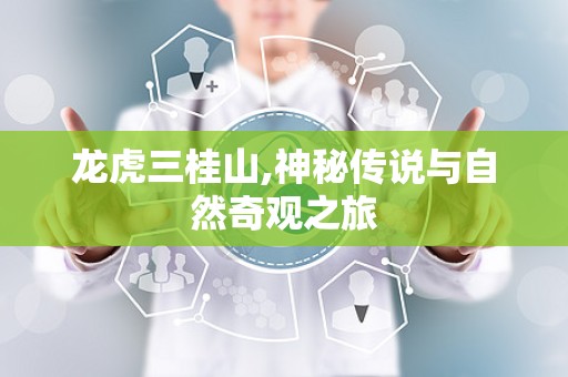 龙虎三桂山,神秘传说与自然奇观之旅