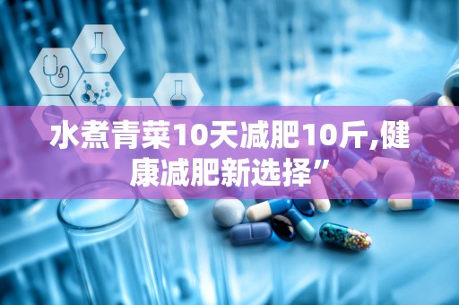 水煮青菜10天减肥10斤,健康减肥新选择”