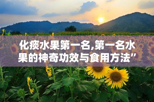 化痰水果第一名,第一名水果的神奇功效与食用方法”