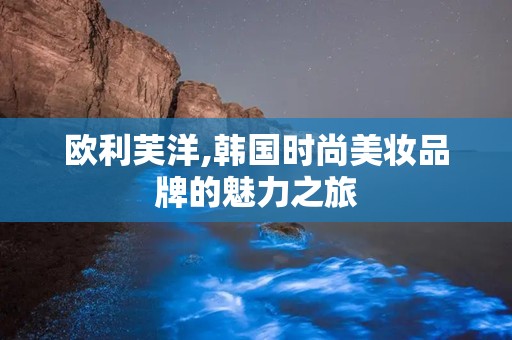 欧利芙洋,韩国时尚美妆品牌的魅力之旅