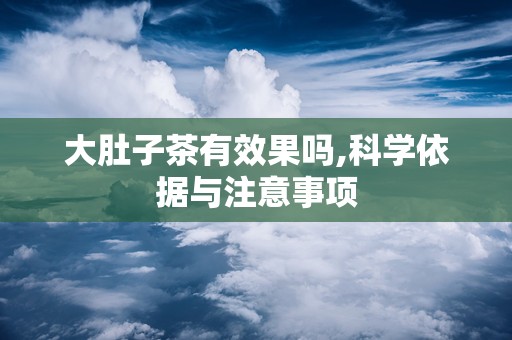 大肚子茶有效果吗,科学依据与注意事项