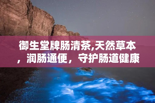 御生堂牌肠清茶,天然草本，润肠通便，守护肠道健康”